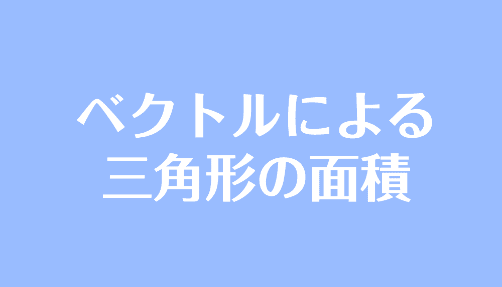 ベクトルによる三角形の面積の求め方 公式や証明 計算問題 受験辞典