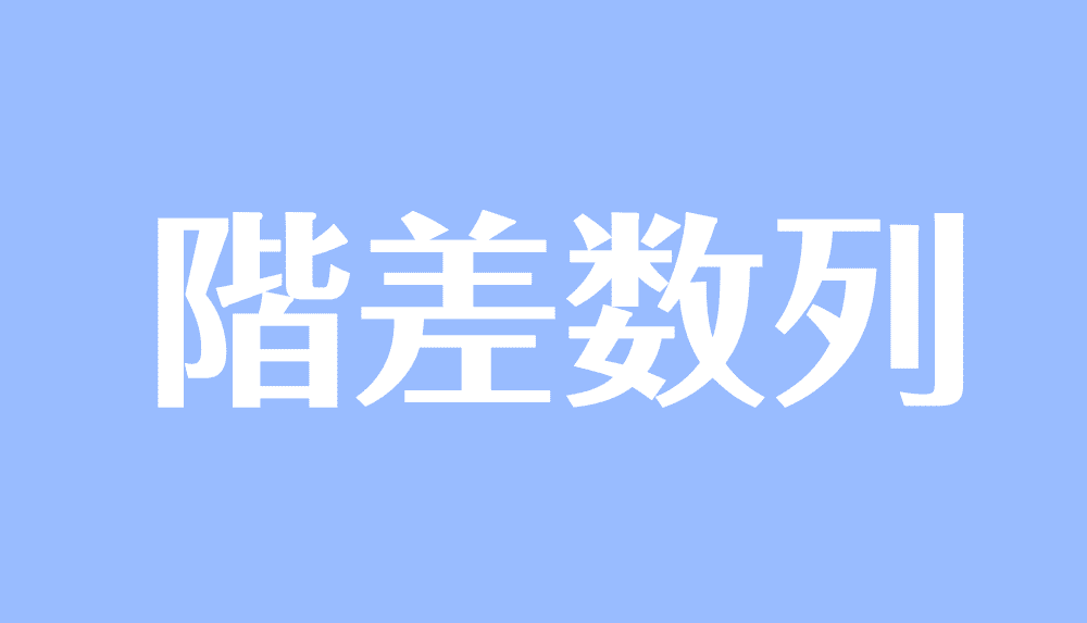 階差数列とは 和の公式や一般項の求め方 漸化式の解き方 受験辞典