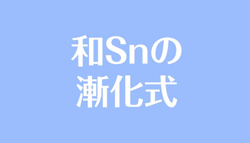 和 Sn を含む漸化式 一般項の求め方をわかりやすく解説 受験辞典