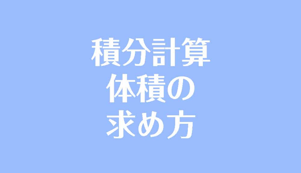 積分計算による体積の求め方 断面積の積分や回転体の体積 受験辞典